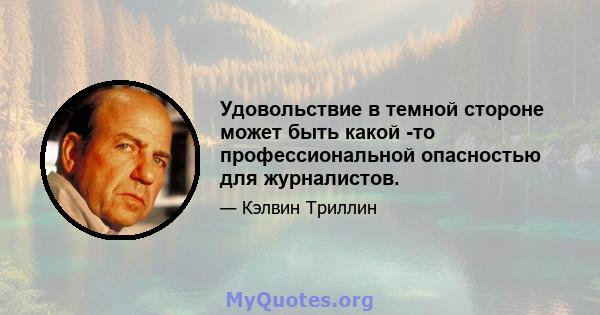 Удовольствие в темной стороне может быть какой -то профессиональной опасностью для журналистов.