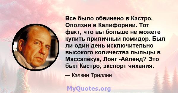 Все было обвинено в Кастро. Оползни в Калифорнии. Тот факт, что вы больше не можете купить приличный помидор. Был ли один день исключительно высокого количества пыльцы в Массапекуа, Лонг -Айленд? Это был Кастро, экспорт 