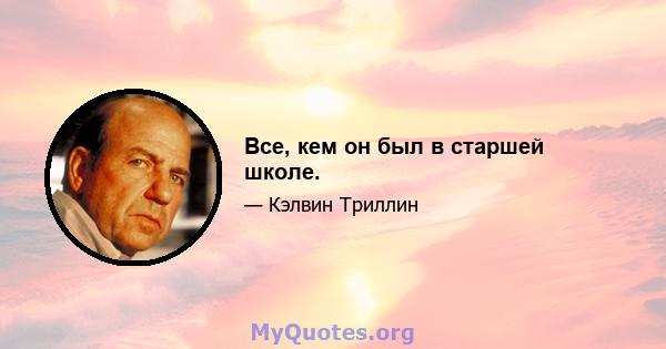 Все, кем он был в старшей школе.