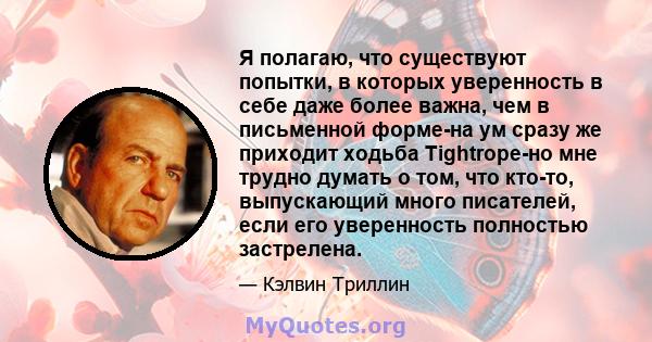 Я полагаю, что существуют попытки, в которых уверенность в себе даже более важна, чем в письменной форме-на ум сразу же приходит ходьба Tightrope-но мне трудно думать о том, что кто-то, выпускающий много писателей, если 