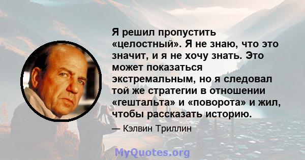 Я решил пропустить «целостный». Я не знаю, что это значит, и я не хочу знать. Это может показаться экстремальным, но я следовал той же стратегии в отношении «гештальта» и «поворота» и жил, чтобы рассказать историю.