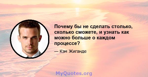 Почему бы не сделать столько, сколько сможете, и узнать как можно больше о каждом процессе?