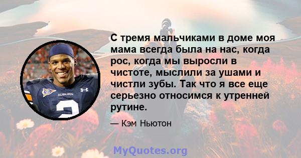 С тремя мальчиками в доме моя мама всегда была на нас, когда рос, когда мы выросли в чистоте, мыслили за ушами и чистли зубы. Так что я все еще серьезно относимся к утренней рутине.