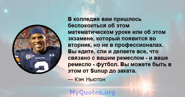 В колледже вам пришлось беспокоиться об этом математическом уроке или об этом экзамене, который появится во вторник, но не в профессионалах. Вы едите, спи и делаете все, что связано с вашим ремеслом - и ваше ремесло -