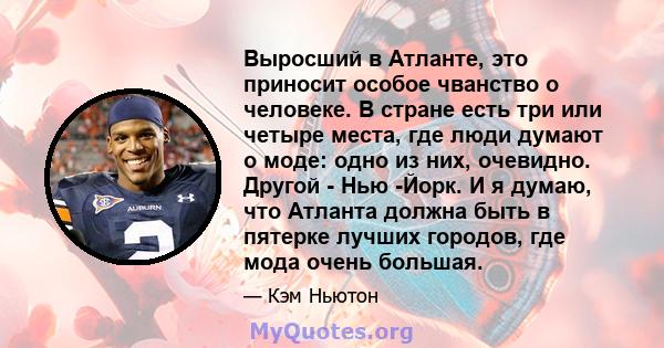 Выросший в Атланте, это приносит особое чванство о человеке. В стране есть три или четыре места, где люди думают о моде: одно из них, очевидно. Другой - Нью -Йорк. И я думаю, что Атланта должна быть в пятерке лучших