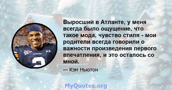 Выросший в Атланте, у меня всегда было ощущение, что такое мода, чувство стиля - мои родители всегда говорили о важности произведения первого впечатления, и это осталось со мной.