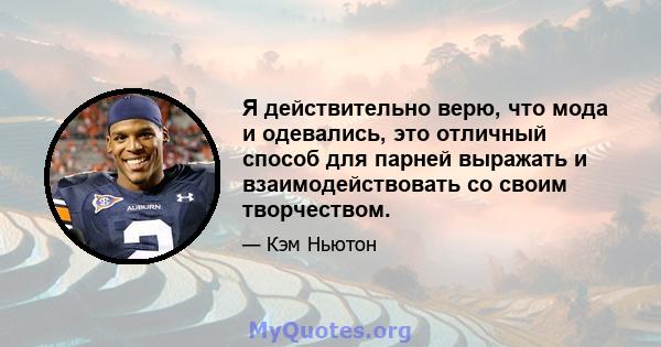 Я действительно верю, что мода и одевались, это отличный способ для парней выражать и взаимодействовать со своим творчеством.