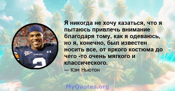 Я никогда не хочу казаться, что я пытаюсь привлечь внимание благодаря тому, как я одеваюсь, но я, конечно, был известен носить все, от яркого костюма до чего -то очень мягкого и классического.