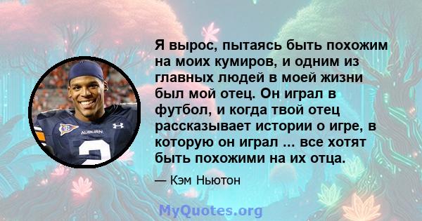 Я вырос, пытаясь быть похожим на моих кумиров, и одним из главных людей в моей жизни был мой отец. Он играл в футбол, и когда твой отец рассказывает истории о игре, в которую он играл ... все хотят быть похожими на их