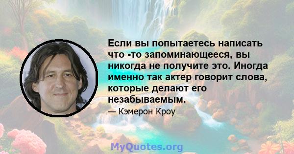 Если вы попытаетесь написать что -то запоминающееся, вы никогда не получите это. Иногда именно так актер говорит слова, которые делают его незабываемым.