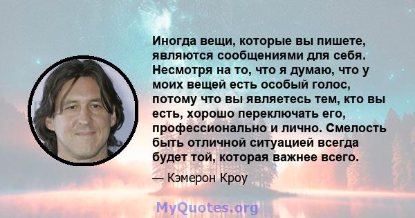 Иногда вещи, которые вы пишете, являются сообщениями для себя. Несмотря на то, что я думаю, что у моих вещей есть особый голос, потому что вы являетесь тем, кто вы есть, хорошо переключать его, профессионально и лично.