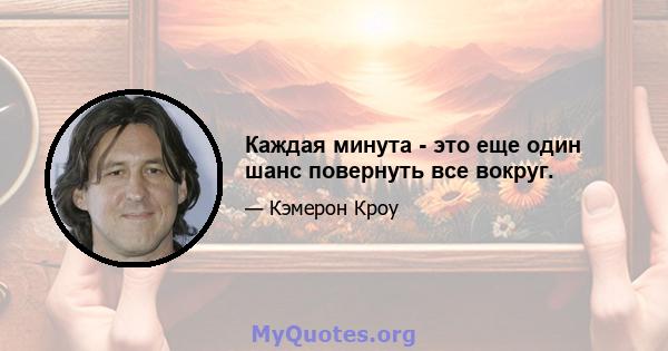 Каждая минута - это еще один шанс повернуть все вокруг.