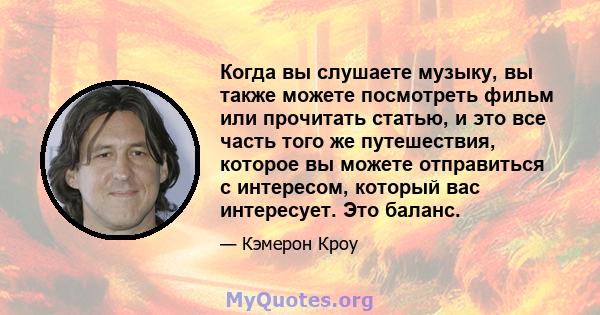 Когда вы слушаете музыку, вы также можете посмотреть фильм или прочитать статью, и это все часть того же путешествия, которое вы можете отправиться с интересом, который вас интересует. Это баланс.