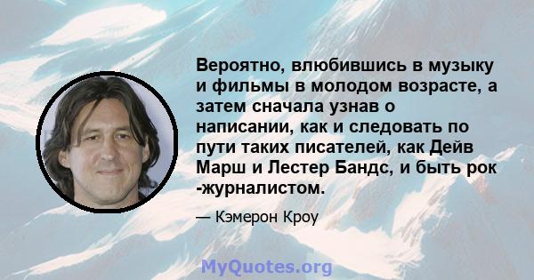 Вероятно, влюбившись в музыку и фильмы в молодом возрасте, а затем сначала узнав о написании, как и следовать по пути таких писателей, как Дейв Марш и Лестер Бандс, и быть рок -журналистом.