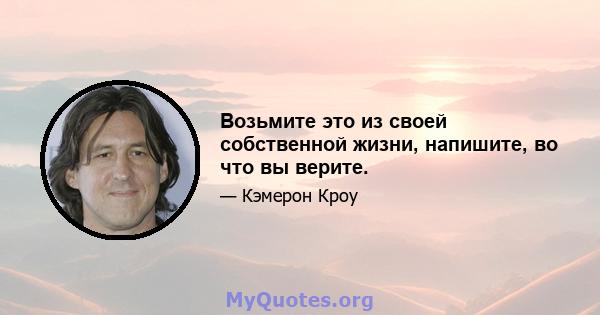 Возьмите это из своей собственной жизни, напишите, во что вы верите.