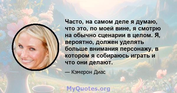 Часто, на самом деле я думаю, что это, по моей вине, я смотрю на обычно сценарии в целом. Я, вероятно, должен уделять больше внимания персонажу, в котором я собираюсь играть и что они делают.