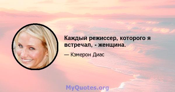 Каждый режиссер, которого я встречал, - женщина.