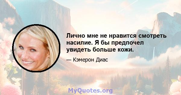 Лично мне не нравится смотреть насилие. Я бы предпочел увидеть больше кожи.