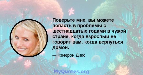 Поверьте мне, вы можете попасть в проблемы с шестнадцатью годами в чужой стране, когда взрослый не говорит вам, когда вернуться домой.