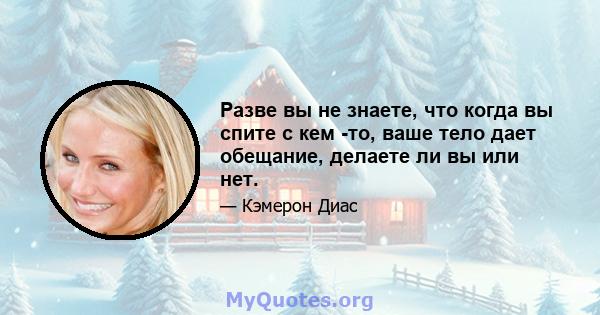 Разве вы не знаете, что когда вы спите с кем -то, ваше тело дает обещание, делаете ли вы или нет.