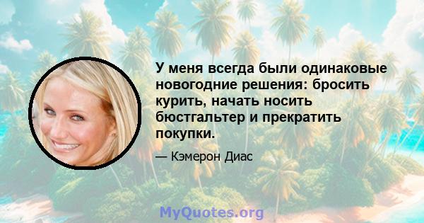 У меня всегда были одинаковые новогодние решения: бросить курить, начать носить бюстгальтер и прекратить покупки.