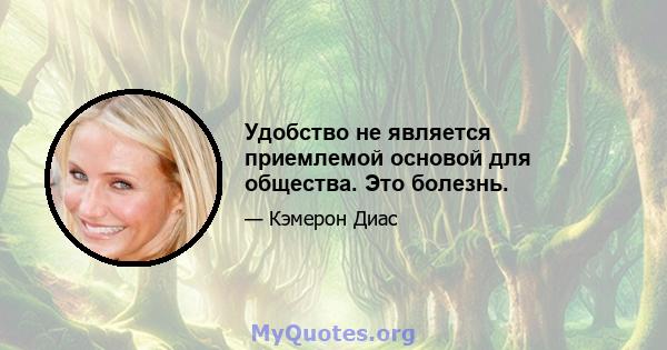 Удобство не является приемлемой основой для общества. Это болезнь.