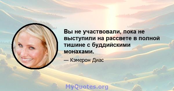 Вы не участвовали, пока не выступили на рассвете в полной тишине с буддийскими монахами.