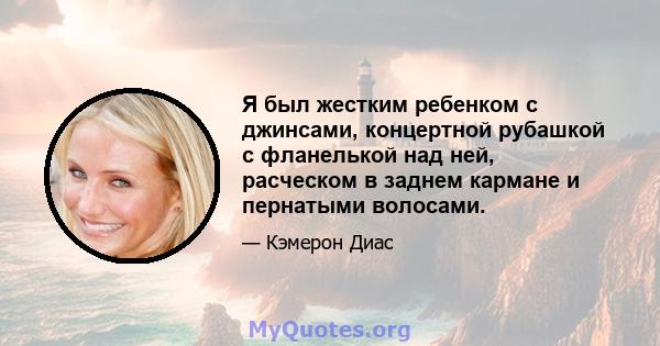 Я был жестким ребенком с джинсами, концертной рубашкой с фланелькой над ней, расческом в заднем кармане и пернатыми волосами.