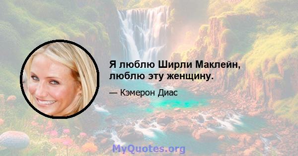 Я люблю Ширли Маклейн, люблю эту женщину.