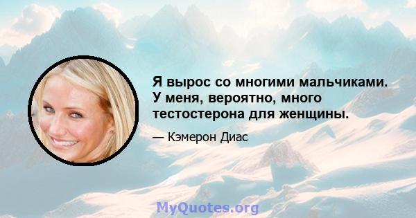 Я вырос со многими мальчиками. У меня, вероятно, много тестостерона для женщины.