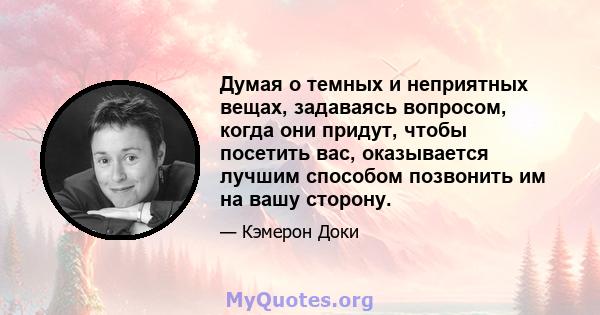 Думая о темных и неприятных вещах, задаваясь вопросом, когда они придут, чтобы посетить вас, оказывается лучшим способом позвонить им на вашу сторону.