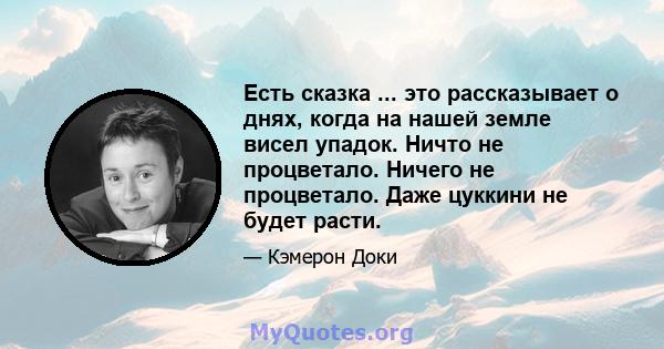 Есть сказка ... это рассказывает о днях, когда на нашей земле висел упадок. Ничто не процветало. Ничего не процветало. Даже цуккини не будет расти.