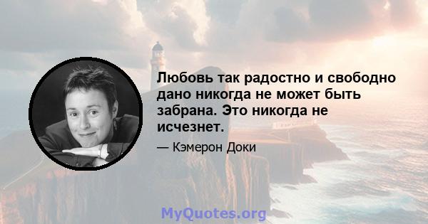 Любовь так радостно и свободно дано никогда не может быть забрана. Это никогда не исчезнет.