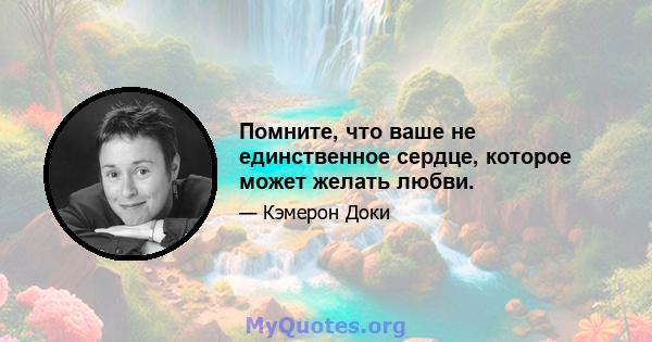 Помните, что ваше не единственное сердце, которое может желать любви.