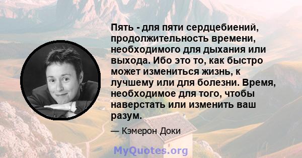 Пять - для пяти сердцебиений, продолжительность времени, необходимого для дыхания или выхода. Ибо это то, как быстро может измениться жизнь, к лучшему или для болезни. Время, необходимое для того, чтобы наверстать или