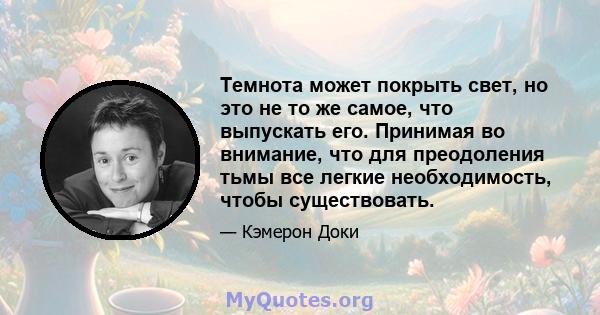 Темнота может покрыть свет, но это не то же самое, что выпускать его. Принимая во внимание, что для преодоления тьмы все легкие необходимость, чтобы существовать.