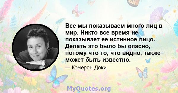 Все мы показываем много лиц в мир. Никто все время не показывает ее истинное лицо. Делать это было бы опасно, потому что то, что видно, также может быть известно.