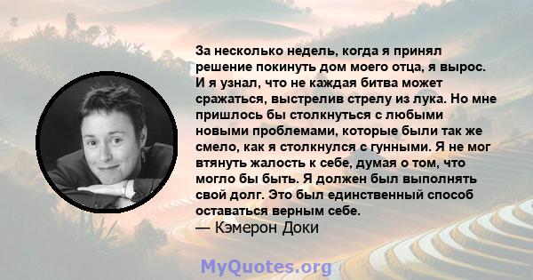 За несколько недель, когда я принял решение покинуть дом моего отца, я вырос. И я узнал, что не каждая битва может сражаться, выстрелив стрелу из лука. Но мне пришлось бы столкнуться с любыми новыми проблемами, которые