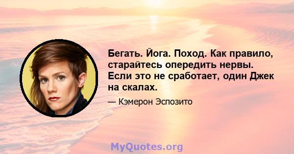 Бегать. Йога. Поход. Как правило, старайтесь опередить нервы. Если это не сработает, один Джек на скалах.