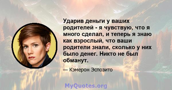 Ударив деньги у ваших родителей - я чувствую, что я много сделал, и теперь я знаю как взрослый, что ваши родители знали, сколько у них было денег. Никто не был обманут.