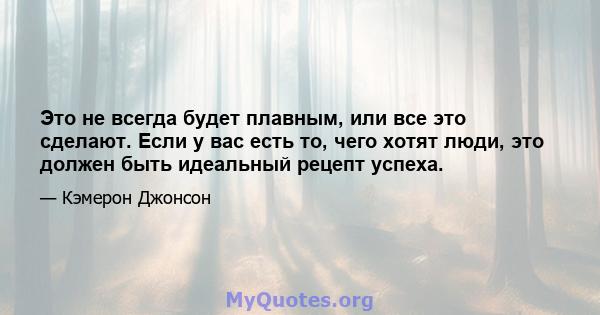 Это не всегда будет плавным, или все это сделают. Если у вас есть то, чего хотят люди, это должен быть идеальный рецепт успеха.