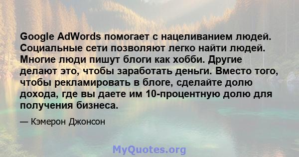 Google AdWords помогает с нацеливанием людей. Социальные сети позволяют легко найти людей. Многие люди пишут блоги как хобби. Другие делают это, чтобы заработать деньги. Вместо того, чтобы рекламировать в блоге,