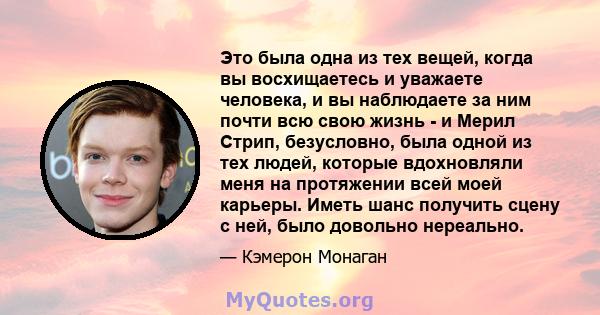 Это была одна из тех вещей, когда вы восхищаетесь и уважаете человека, и вы наблюдаете за ним почти всю свою жизнь - и Мерил Стрип, безусловно, была одной из тех людей, которые вдохновляли меня на протяжении всей моей