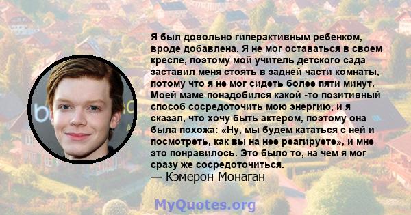 Я был довольно гиперактивным ребенком, вроде добавлена. Я не мог оставаться в своем кресле, поэтому мой учитель детского сада заставил меня стоять в задней части комнаты, потому что я не мог сидеть более пяти минут.