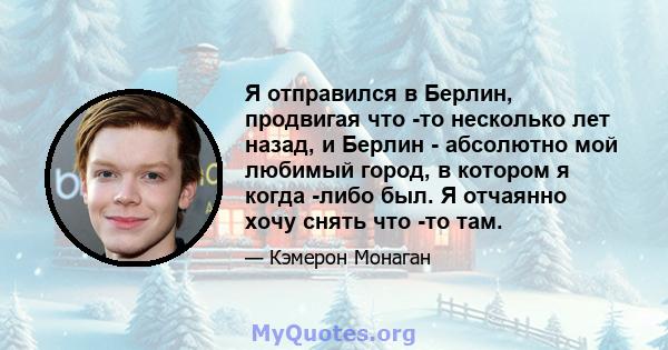 Я отправился в Берлин, продвигая что -то несколько лет назад, и Берлин - абсолютно мой любимый город, в котором я когда -либо был. Я отчаянно хочу снять что -то там.