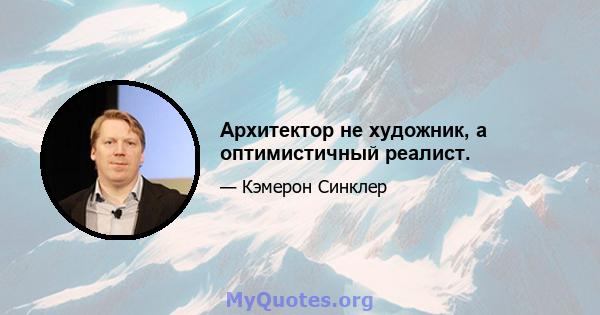 Архитектор не художник, а оптимистичный реалист.