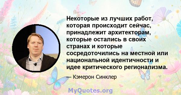 Некоторые из лучших работ, которая происходит сейчас, принадлежит архитекторам, которые остались в своих странах и которые сосредоточились на местной или национальной идентичности и идее критического регионализма.