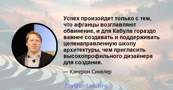 Успех произойдет только с тем, что афганцы возглавляют обвинение, и для Кабула гораздо важнее создавать и поддерживать целенаправленную школу архитектуры, чем пригласить высокопрофильного дизайнера для создания.