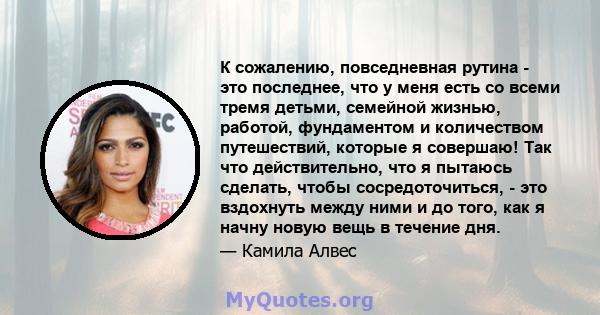 К сожалению, повседневная рутина - это последнее, что у меня есть со всеми тремя детьми, семейной жизнью, работой, фундаментом и количеством путешествий, которые я совершаю! Так что действительно, что я пытаюсь сделать, 