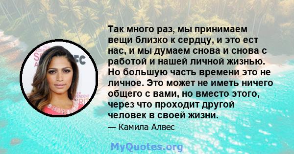 Так много раз, мы принимаем вещи близко к сердцу, и это ест нас, и мы думаем снова и снова с работой и нашей личной жизнью. Но большую часть времени это не личное. Это может не иметь ничего общего с вами, но вместо